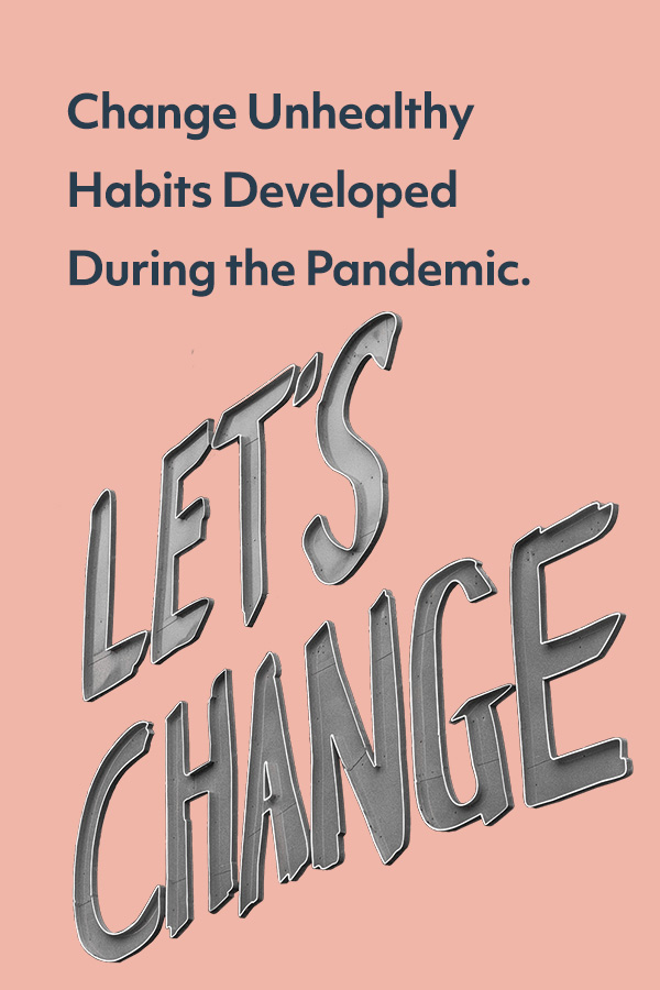 A lot of us picked up new, unhealthy habits during the pandemic. Now it's time to change them.