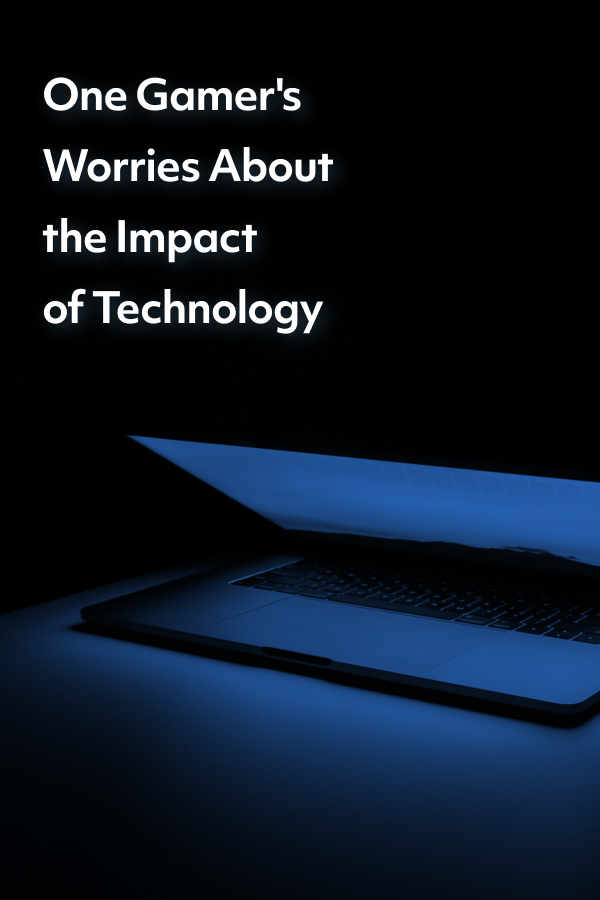 As a person who relies on technology and enjoys video games, I'm concerned about how they're impacting relationships and mental health.