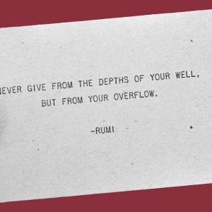 A business card reads, "Never give from the depths of your well, but from your overflow. -Rumi"